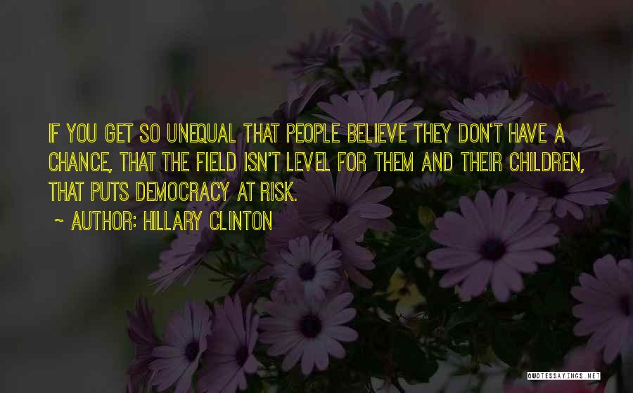 Hillary Clinton Quotes: If You Get So Unequal That People Believe They Don't Have A Chance, That The Field Isn't Level For Them