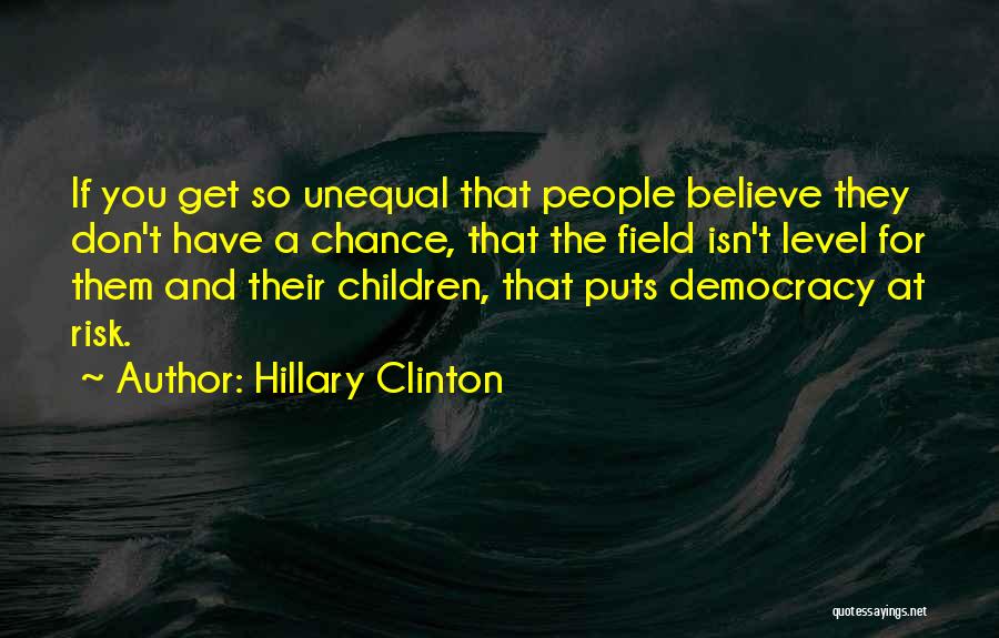 Hillary Clinton Quotes: If You Get So Unequal That People Believe They Don't Have A Chance, That The Field Isn't Level For Them