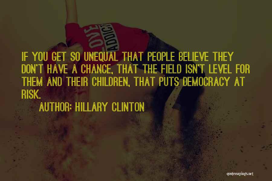 Hillary Clinton Quotes: If You Get So Unequal That People Believe They Don't Have A Chance, That The Field Isn't Level For Them