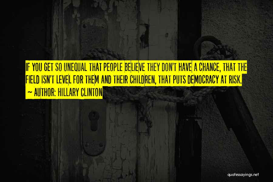 Hillary Clinton Quotes: If You Get So Unequal That People Believe They Don't Have A Chance, That The Field Isn't Level For Them