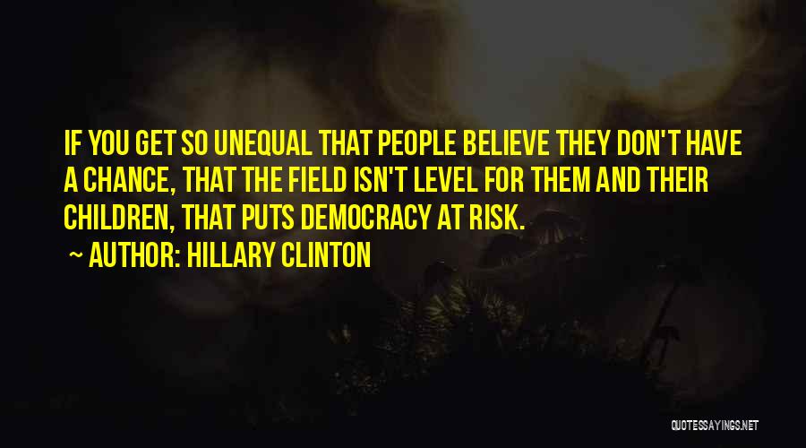 Hillary Clinton Quotes: If You Get So Unequal That People Believe They Don't Have A Chance, That The Field Isn't Level For Them