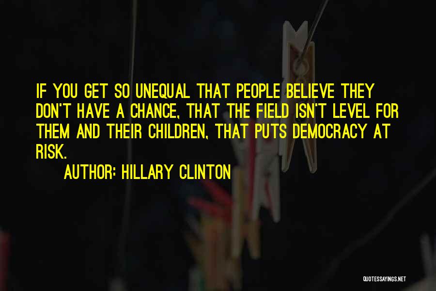 Hillary Clinton Quotes: If You Get So Unequal That People Believe They Don't Have A Chance, That The Field Isn't Level For Them