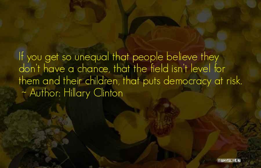 Hillary Clinton Quotes: If You Get So Unequal That People Believe They Don't Have A Chance, That The Field Isn't Level For Them