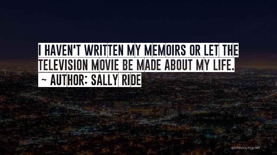 Sally Ride Quotes: I Haven't Written My Memoirs Or Let The Television Movie Be Made About My Life.