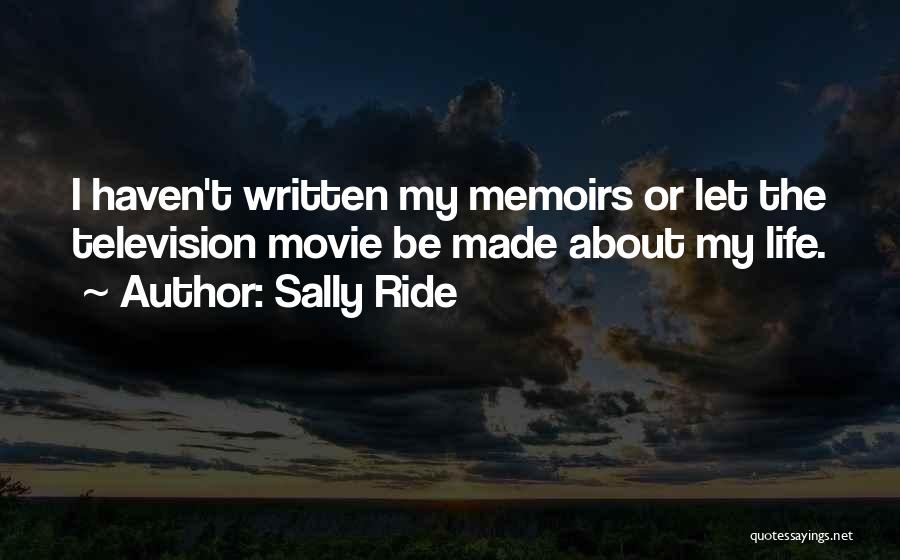 Sally Ride Quotes: I Haven't Written My Memoirs Or Let The Television Movie Be Made About My Life.