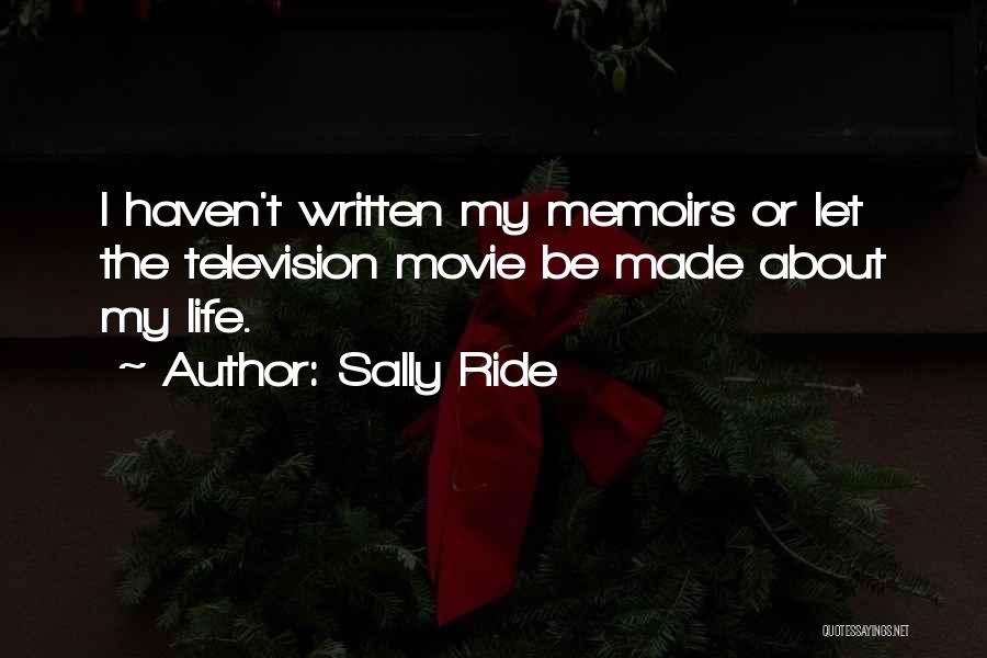 Sally Ride Quotes: I Haven't Written My Memoirs Or Let The Television Movie Be Made About My Life.