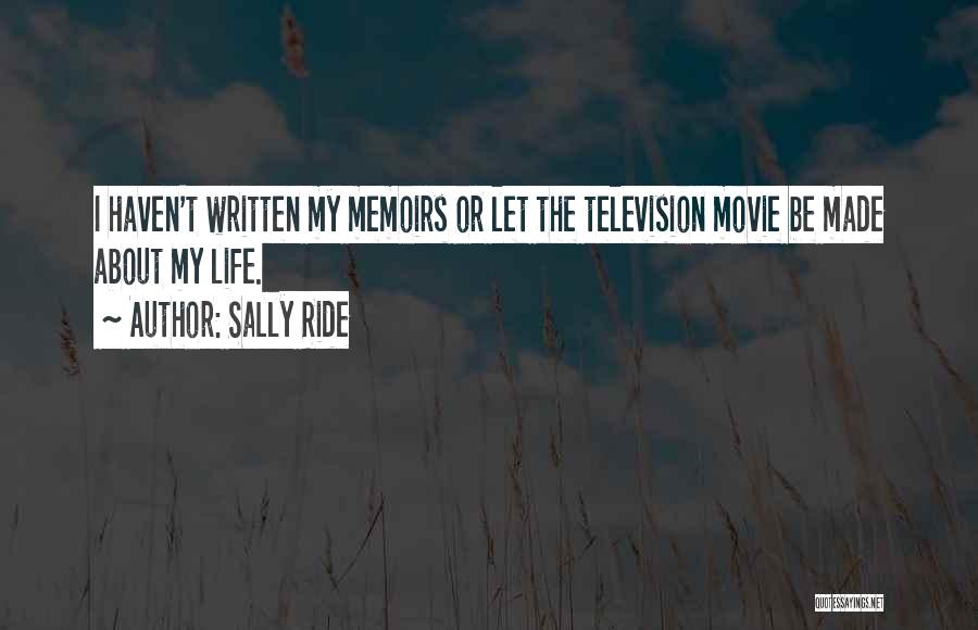 Sally Ride Quotes: I Haven't Written My Memoirs Or Let The Television Movie Be Made About My Life.