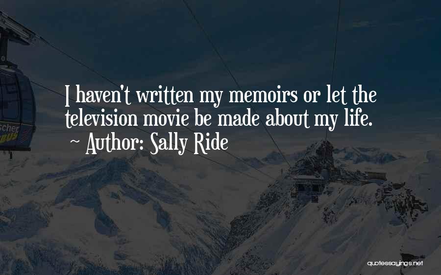 Sally Ride Quotes: I Haven't Written My Memoirs Or Let The Television Movie Be Made About My Life.