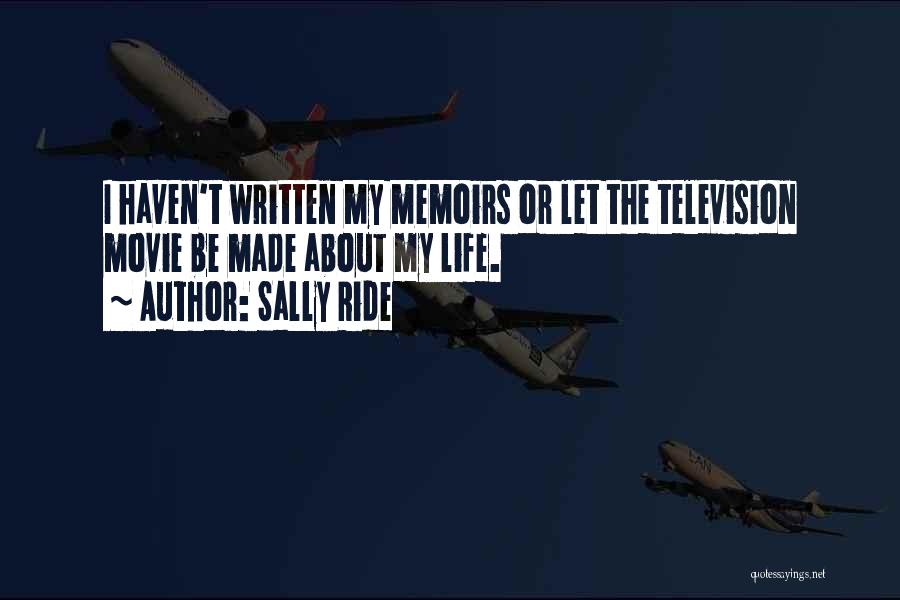 Sally Ride Quotes: I Haven't Written My Memoirs Or Let The Television Movie Be Made About My Life.