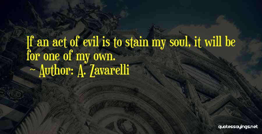 A. Zavarelli Quotes: If An Act Of Evil Is To Stain My Soul, It Will Be For One Of My Own.