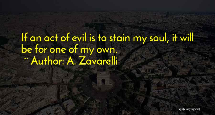 A. Zavarelli Quotes: If An Act Of Evil Is To Stain My Soul, It Will Be For One Of My Own.