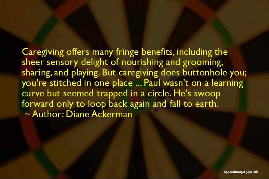 Diane Ackerman Quotes: Caregiving Offers Many Fringe Benefits, Including The Sheer Sensory Delight Of Nourishing And Grooming, Sharing, And Playing. But Caregiving Does