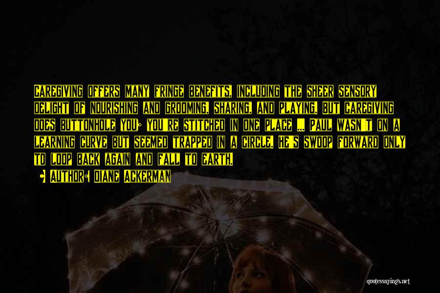 Diane Ackerman Quotes: Caregiving Offers Many Fringe Benefits, Including The Sheer Sensory Delight Of Nourishing And Grooming, Sharing, And Playing. But Caregiving Does