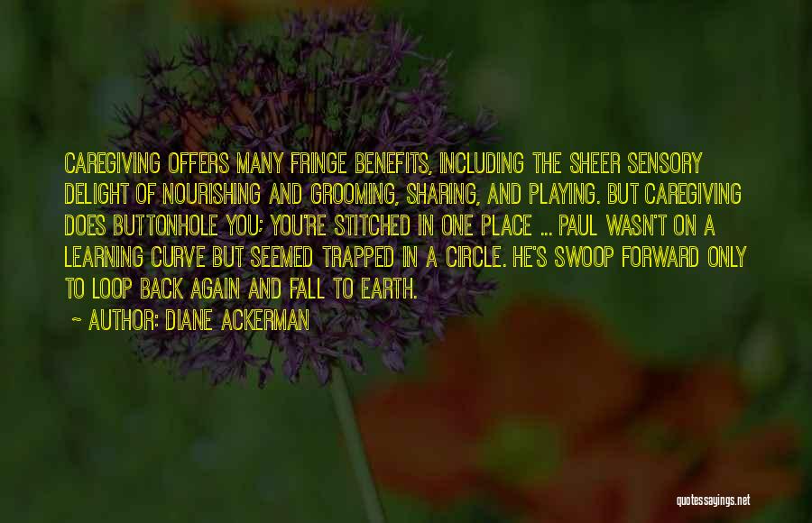 Diane Ackerman Quotes: Caregiving Offers Many Fringe Benefits, Including The Sheer Sensory Delight Of Nourishing And Grooming, Sharing, And Playing. But Caregiving Does