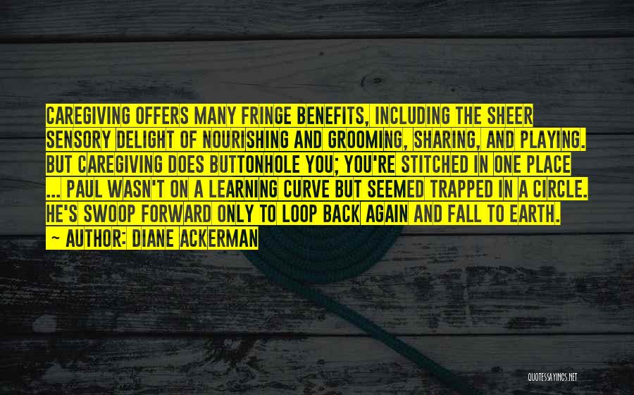 Diane Ackerman Quotes: Caregiving Offers Many Fringe Benefits, Including The Sheer Sensory Delight Of Nourishing And Grooming, Sharing, And Playing. But Caregiving Does