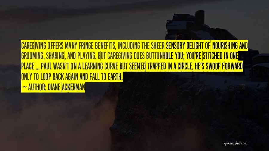 Diane Ackerman Quotes: Caregiving Offers Many Fringe Benefits, Including The Sheer Sensory Delight Of Nourishing And Grooming, Sharing, And Playing. But Caregiving Does