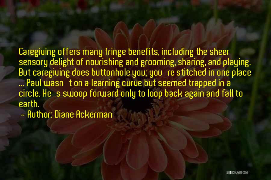 Diane Ackerman Quotes: Caregiving Offers Many Fringe Benefits, Including The Sheer Sensory Delight Of Nourishing And Grooming, Sharing, And Playing. But Caregiving Does