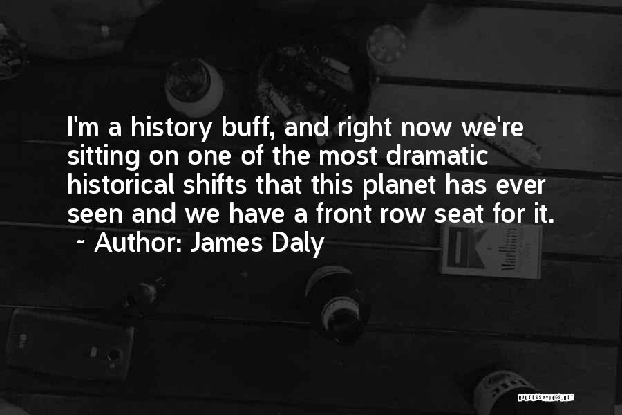 James Daly Quotes: I'm A History Buff, And Right Now We're Sitting On One Of The Most Dramatic Historical Shifts That This Planet