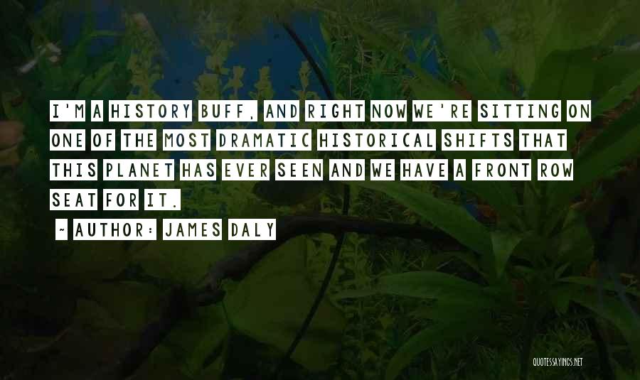 James Daly Quotes: I'm A History Buff, And Right Now We're Sitting On One Of The Most Dramatic Historical Shifts That This Planet