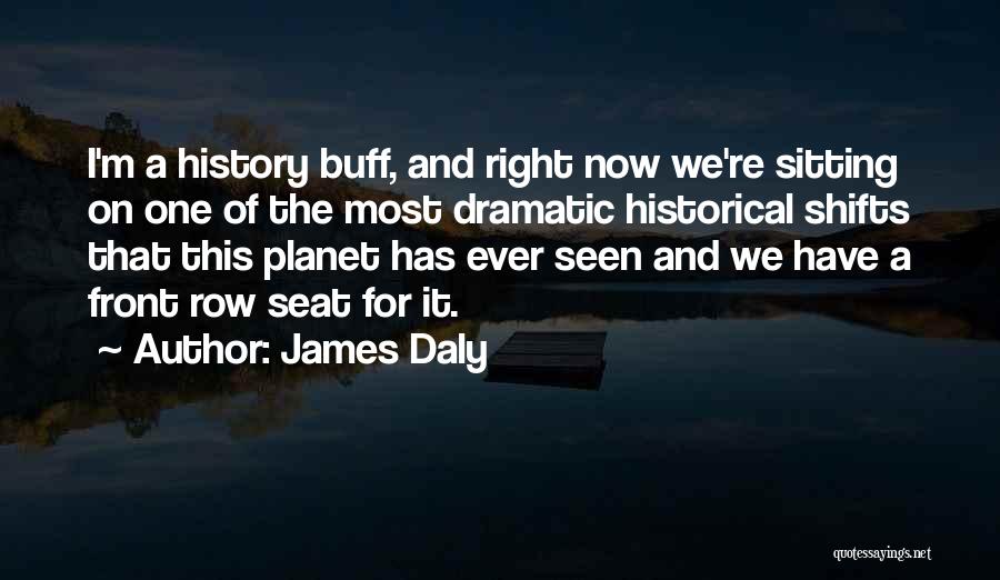 James Daly Quotes: I'm A History Buff, And Right Now We're Sitting On One Of The Most Dramatic Historical Shifts That This Planet