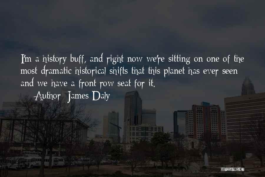 James Daly Quotes: I'm A History Buff, And Right Now We're Sitting On One Of The Most Dramatic Historical Shifts That This Planet