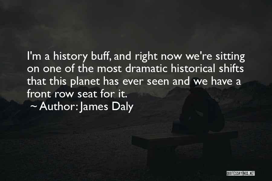 James Daly Quotes: I'm A History Buff, And Right Now We're Sitting On One Of The Most Dramatic Historical Shifts That This Planet