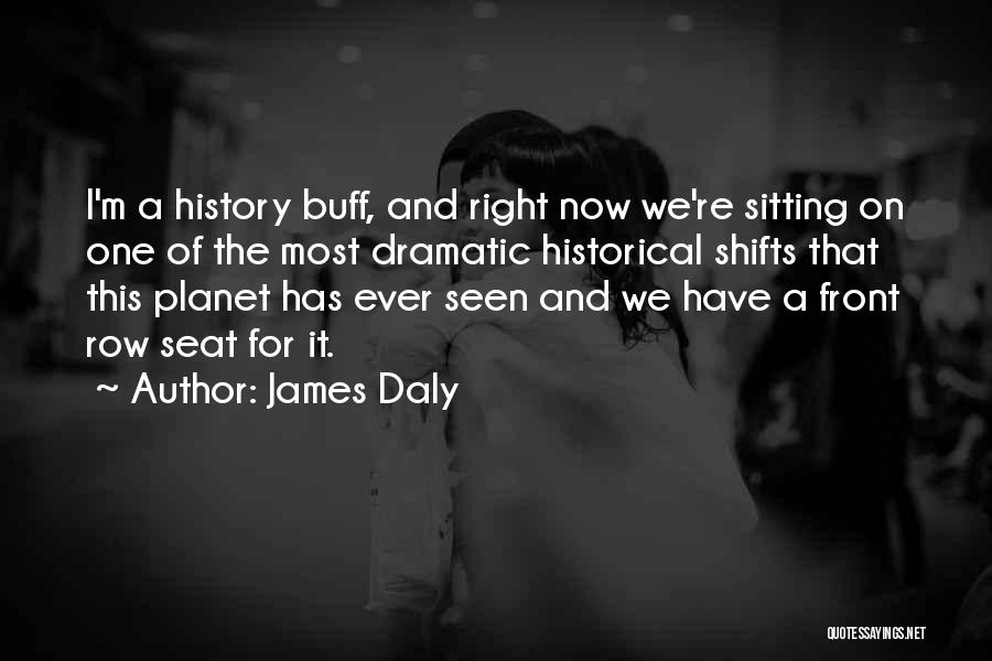 James Daly Quotes: I'm A History Buff, And Right Now We're Sitting On One Of The Most Dramatic Historical Shifts That This Planet