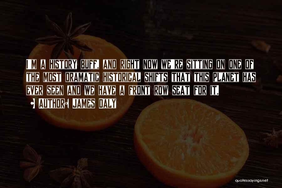 James Daly Quotes: I'm A History Buff, And Right Now We're Sitting On One Of The Most Dramatic Historical Shifts That This Planet