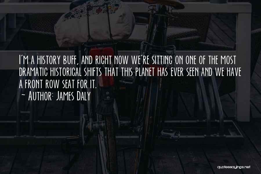 James Daly Quotes: I'm A History Buff, And Right Now We're Sitting On One Of The Most Dramatic Historical Shifts That This Planet