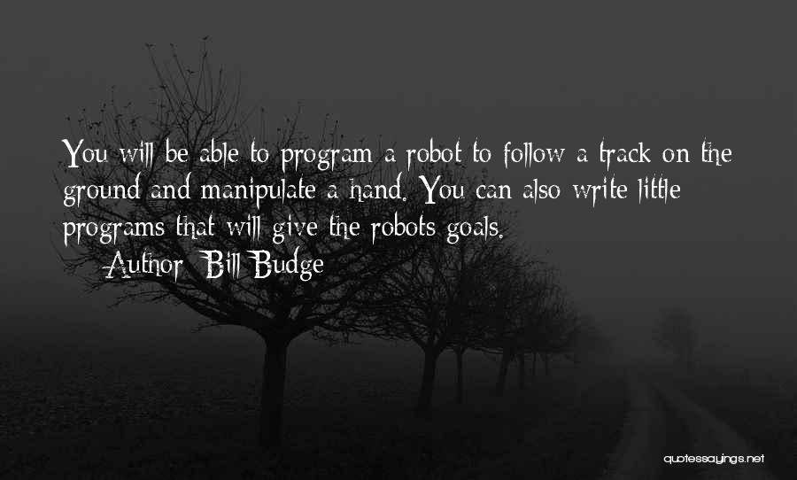 Bill Budge Quotes: You Will Be Able To Program A Robot To Follow A Track On The Ground And Manipulate A Hand. You