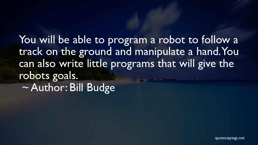 Bill Budge Quotes: You Will Be Able To Program A Robot To Follow A Track On The Ground And Manipulate A Hand. You