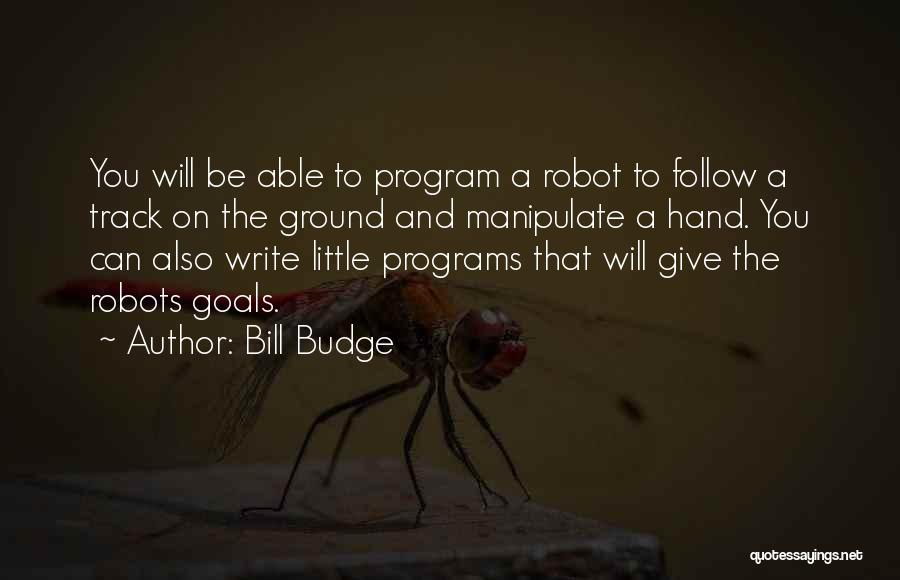 Bill Budge Quotes: You Will Be Able To Program A Robot To Follow A Track On The Ground And Manipulate A Hand. You