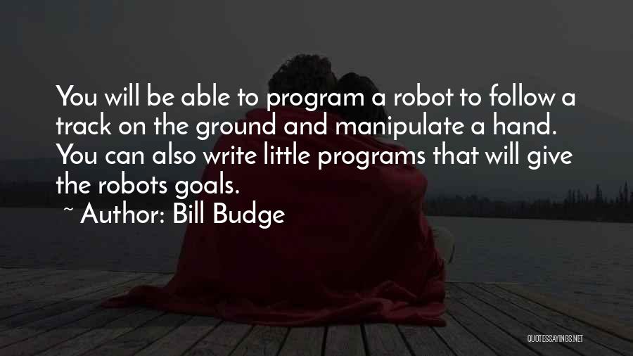 Bill Budge Quotes: You Will Be Able To Program A Robot To Follow A Track On The Ground And Manipulate A Hand. You