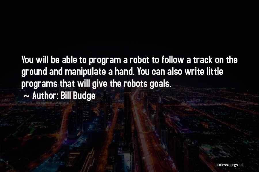 Bill Budge Quotes: You Will Be Able To Program A Robot To Follow A Track On The Ground And Manipulate A Hand. You