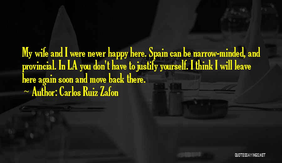 Carlos Ruiz Zafon Quotes: My Wife And I Were Never Happy Here. Spain Can Be Narrow-minded, And Provincial. In La You Don't Have To