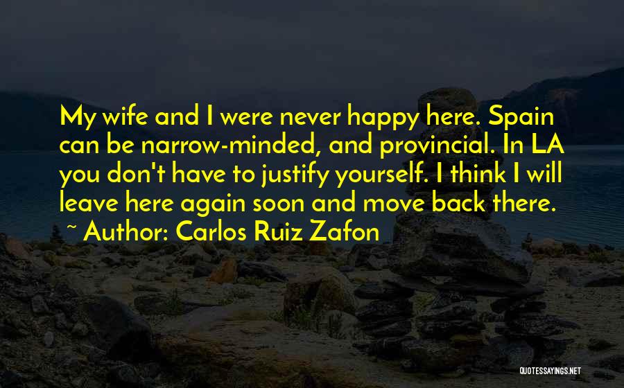 Carlos Ruiz Zafon Quotes: My Wife And I Were Never Happy Here. Spain Can Be Narrow-minded, And Provincial. In La You Don't Have To