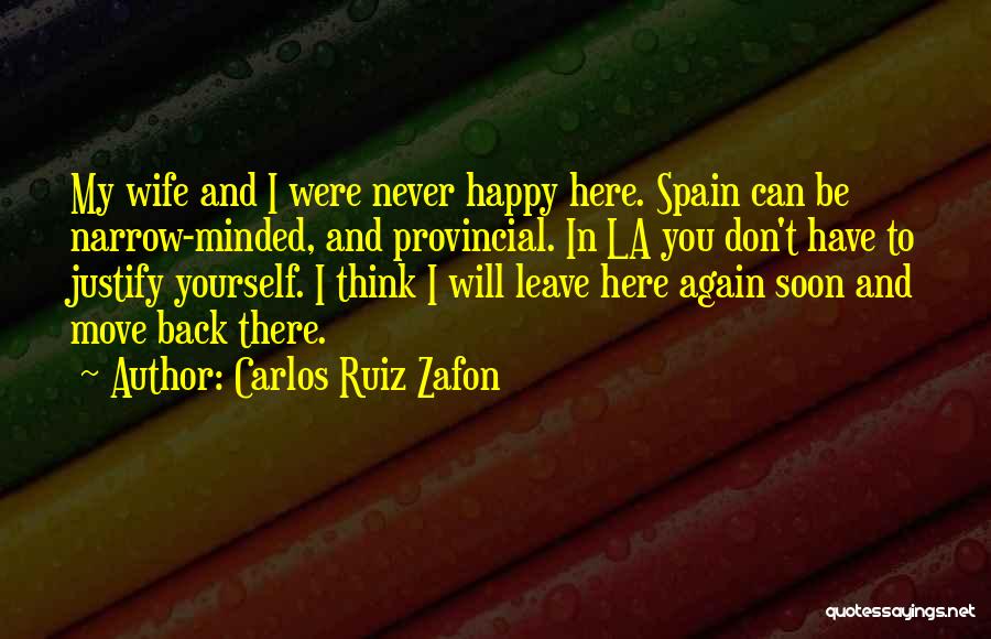 Carlos Ruiz Zafon Quotes: My Wife And I Were Never Happy Here. Spain Can Be Narrow-minded, And Provincial. In La You Don't Have To