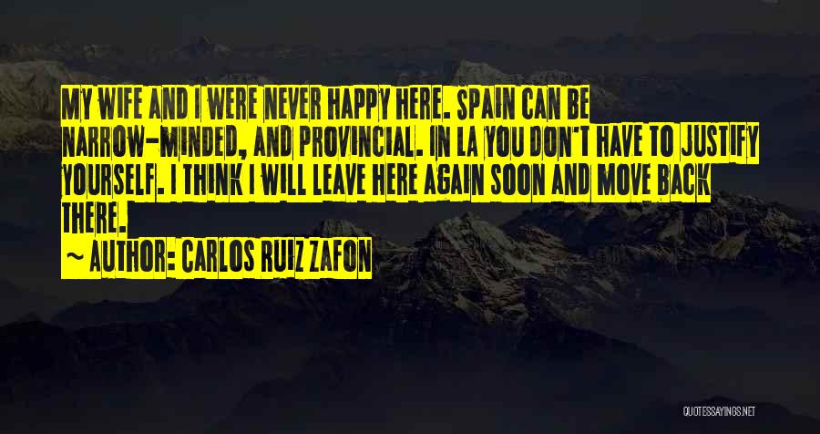 Carlos Ruiz Zafon Quotes: My Wife And I Were Never Happy Here. Spain Can Be Narrow-minded, And Provincial. In La You Don't Have To