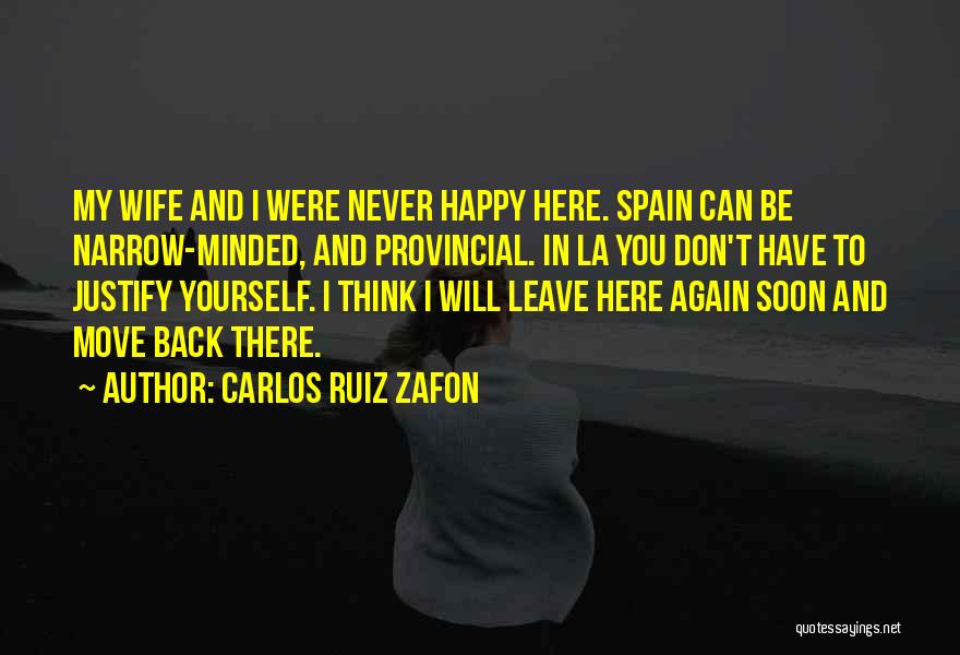 Carlos Ruiz Zafon Quotes: My Wife And I Were Never Happy Here. Spain Can Be Narrow-minded, And Provincial. In La You Don't Have To