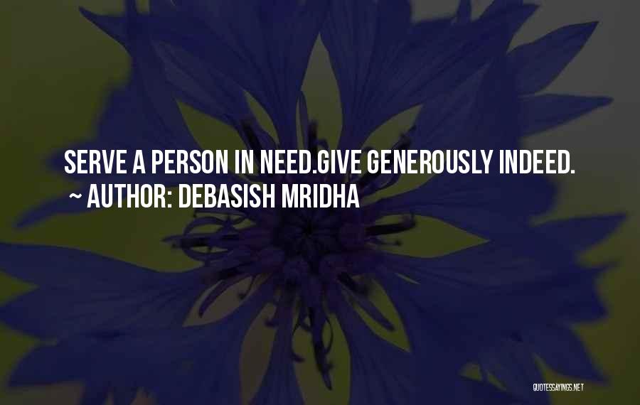 Debasish Mridha Quotes: Serve A Person In Need.give Generously Indeed.