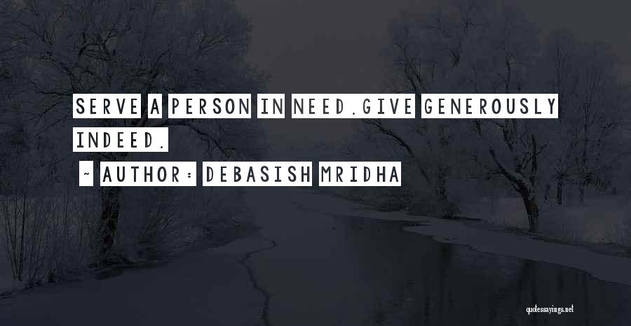 Debasish Mridha Quotes: Serve A Person In Need.give Generously Indeed.