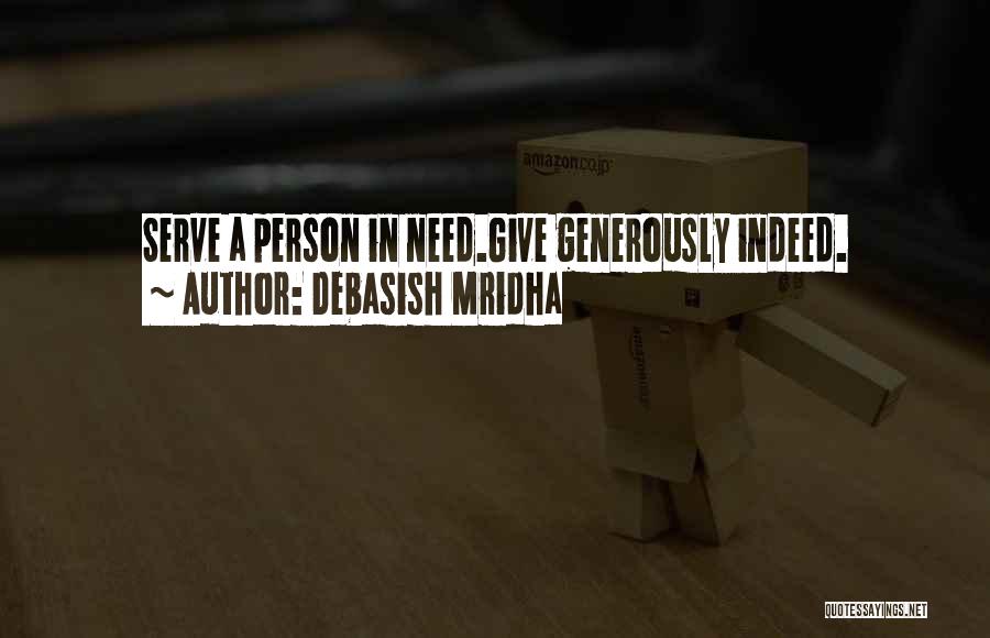 Debasish Mridha Quotes: Serve A Person In Need.give Generously Indeed.