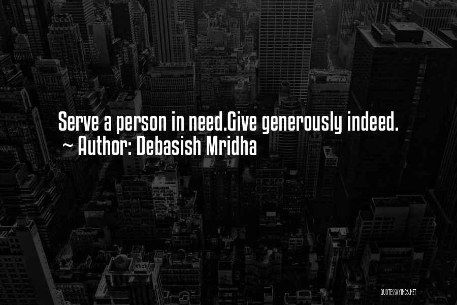 Debasish Mridha Quotes: Serve A Person In Need.give Generously Indeed.