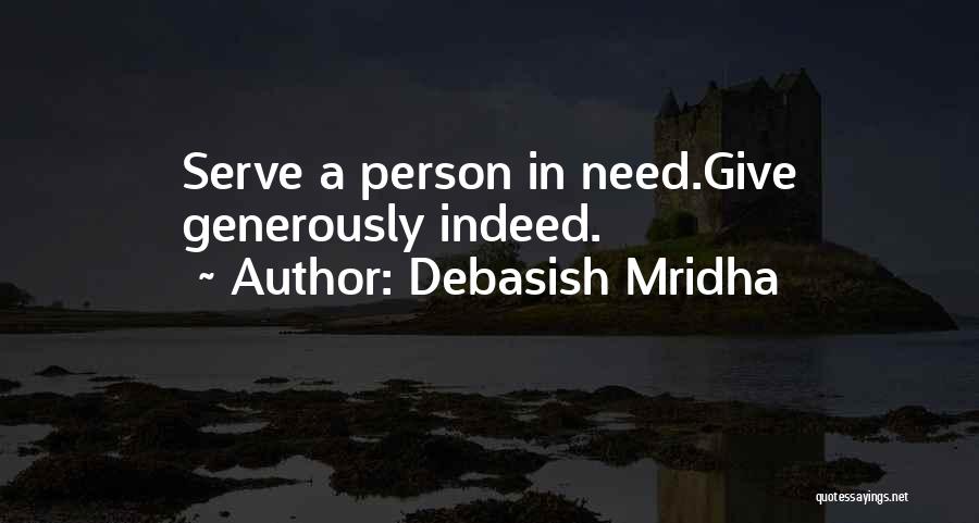 Debasish Mridha Quotes: Serve A Person In Need.give Generously Indeed.