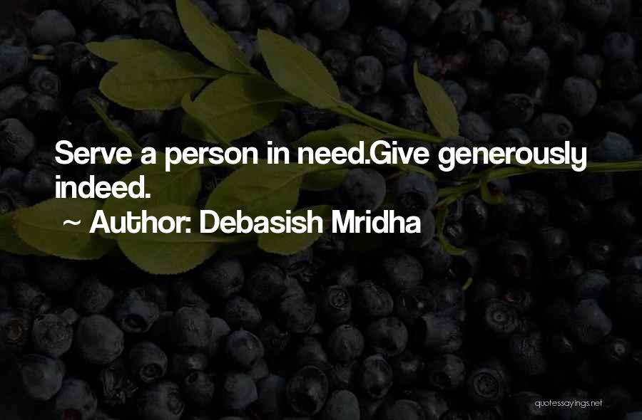 Debasish Mridha Quotes: Serve A Person In Need.give Generously Indeed.