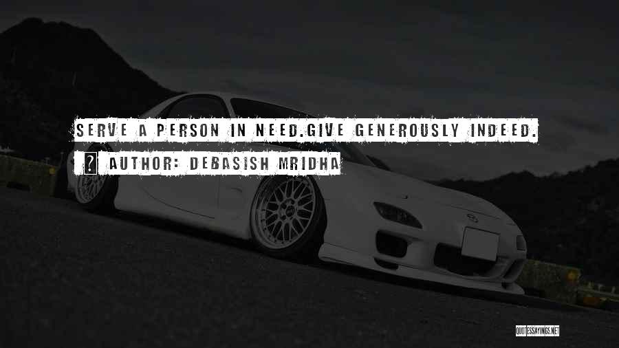 Debasish Mridha Quotes: Serve A Person In Need.give Generously Indeed.