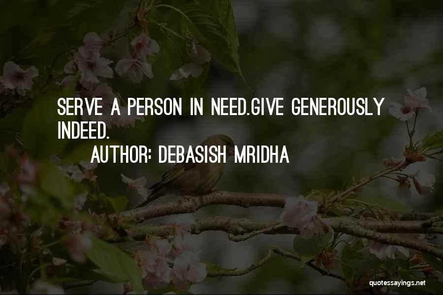 Debasish Mridha Quotes: Serve A Person In Need.give Generously Indeed.