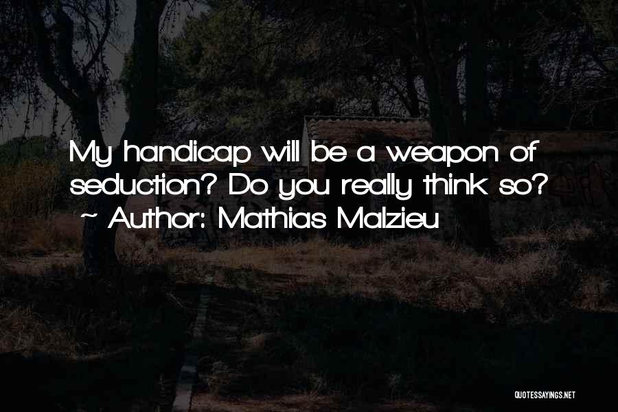 Mathias Malzieu Quotes: My Handicap Will Be A Weapon Of Seduction? Do You Really Think So?