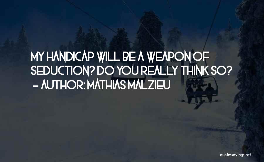 Mathias Malzieu Quotes: My Handicap Will Be A Weapon Of Seduction? Do You Really Think So?