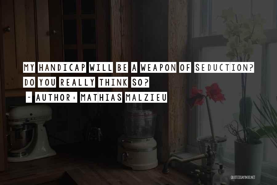 Mathias Malzieu Quotes: My Handicap Will Be A Weapon Of Seduction? Do You Really Think So?